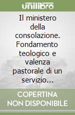 Il ministero della consolazione. Fondamento teologico e valenza pastorale di un servizio ecclesiale pienamente evangelico e umanamente promozionale libro