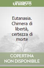 Eutanasia. Chimera di libertà, certezza di morte libro