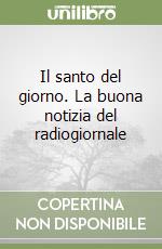 Il santo del giorno. La buona notizia del radiogiornale libro