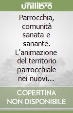 Parrocchia, comunità sanata e sanante. L'animazione del territorio parrocchiale nei nuovi scenari in sanità libro