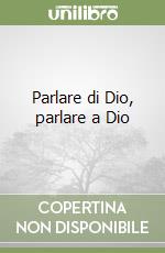Parlare di Dio, parlare a Dio libro