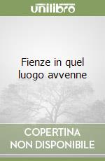 Fienze in quel luogo avvenne libro