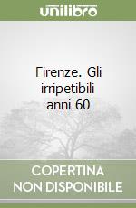 Firenze. Gli irripetibili anni 60 libro