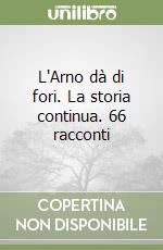 L'Arno dà di fori. La storia continua. 66 racconti libro