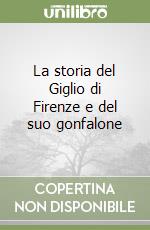 La storia del Giglio di Firenze e del suo gonfalone libro