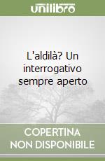 L'aldilà? Un interrogativo sempre aperto libro