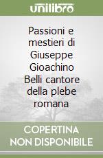Passioni e mestieri di Giuseppe Gioachino Belli cantore della plebe romana libro