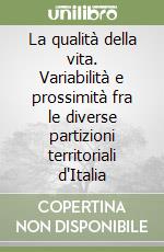 La qualità della vita. Variabilità e prossimità fra le diverse partizioni territoriali d'Italia libro