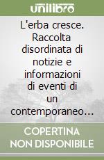 L'erba cresce. Raccolta disordinata di notizie e informazioni di eventi di un contemporaneo confuso. Con CD-ROM libro