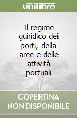 Il regime guiridico dei porti, della aree e delle attività portuali libro