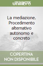 La mediazione. Procedimento alternativo autonomo e concreto libro