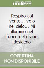 Respiro col vento... volo nel cielo... Mi illumino nel fuoco del divino desiderio libro