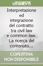 Interpretazione ed integrazione del contratto tra civil law e common law. La ricerca del contenuto contrattuale inespresso libro