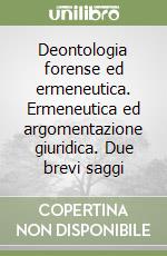 Deontologia forense ed ermeneutica. Ermeneutica ed argomentazione giuridica. Due brevi saggi