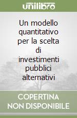 Un modello quantitativo per la scelta di investimenti pubblici alternativi libro