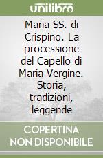 Maria SS. di Crispino. La processione del Capello di Maria Vergine. Storia, tradizioni, leggende