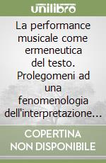 La performance musicale come ermeneutica del testo. Prolegomeni ad una fenomenologia dell'interpretazione musicale libro