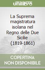 La Suprema magistratura isolana nel Regno delle Due Sicilie (1819-1861) libro