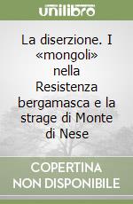 La diserzione. I «mongoli» nella Resistenza bergamasca e la strage di Monte di Nese libro