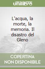 L'acqua, la morte, la memoria. Il disastro del Gleno libro