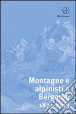 Montagne e alpinisti a Bergamo. 1873-2013. Catalogo della mostra. (Bergamo, 23 ottobre-11 dicembre 2013). Ediz. illustrata libro