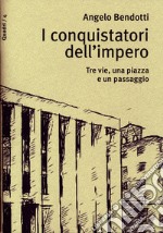 I conquistatori dell'impero. Tre vie, una piazza e un passaggio libro