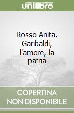 Rosso Anita. Garibaldi, l'amore, la patria libro