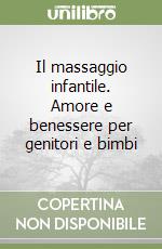 Il massaggio infantile. Amore e benessere per genitori e bimbi