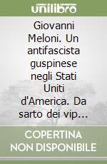 Giovanni Meloni. Un antifascista guspinese negli Stati Uniti d'America. Da sarto dei vip a New York a vice sindaco di Saint Petersbrurg libro