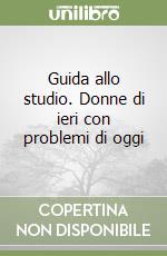 Guida allo studio. Donne di ieri con problemi di oggi libro