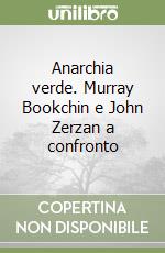 Anarchia verde. Murray Bookchin e John Zerzan a confronto libro