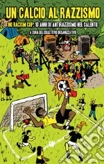 Un calcio al razzismo. No racism cup; 10 anni di antirazzismo nel Salento libro