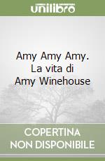 Amy Amy Amy. La vita di Amy Winehouse libro