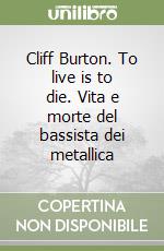 Cliff Burton. To live is to die. Vita e morte del bassista dei metallica libro