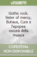 Gothic rock. Sister of mercy, Buhaus, Cure e l'epopea oscura della musica libro