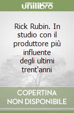 Rick Rubin. In studio con il produttore più influente degli ultimi trent'anni libro