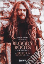 Bloody Roots. L'autobiografia. Dai Sepultura ai Soulfly e oltre libro