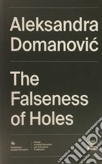 Aleksandra Domanovic. The Falseness of Holes. Ediz. italiana e inglese