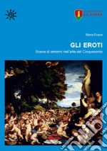 Gli eroti. Scene di amorini nell'arte del Cinquecento libro