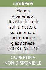 Manga Academica. Rivista di studi sul fumetto e sul cinema di animazione giapponese (2023). Vol. 16 libro