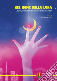 Nel nome della Luna. Origini, rivoluzioni ed eredità di Sailor Moon libro