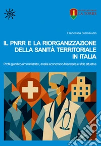 Il PNRR e la riorganizzazione della sanità territoriale in Italia. Profili giuridico-amministrativi, analisi economico-finanziaria e sfide attuative libro