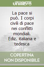 La pace si può. I corpi civili di pace nei conflitti mondiali. Ediz. italiana e tedesca libro