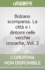 Bolzano scomparsa. La città e i dintorni nelle vecchie cronache. Vol. 2 libro