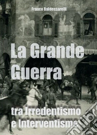 La Grande Guerra tra irredentismo e interventismo libro