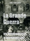 La Grande Guerra tra irredentismo e interventismo libro