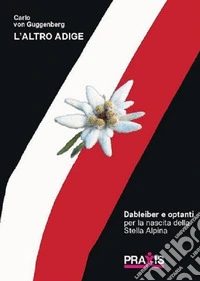 L'Altro Adige. Optanti e Dableiber per la nascita della Stella Alpina libro