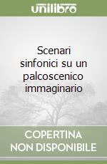 Scenari sinfonici su un palcoscenico immaginario libro