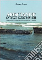 Ariscianne. La spiaggia dei misteri. Tra archeologia e storia, religione e magia libro