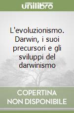 L'evoluzionismo. Darwin, i suoi precursori e gli sviluppi del darwinismo libro